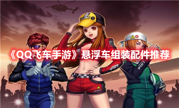 《QQ飛車手游》懸浮車組裝配件推薦