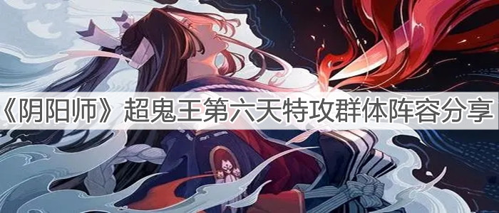 《陰陽師》超鬼王第六天特攻群體陣容分享