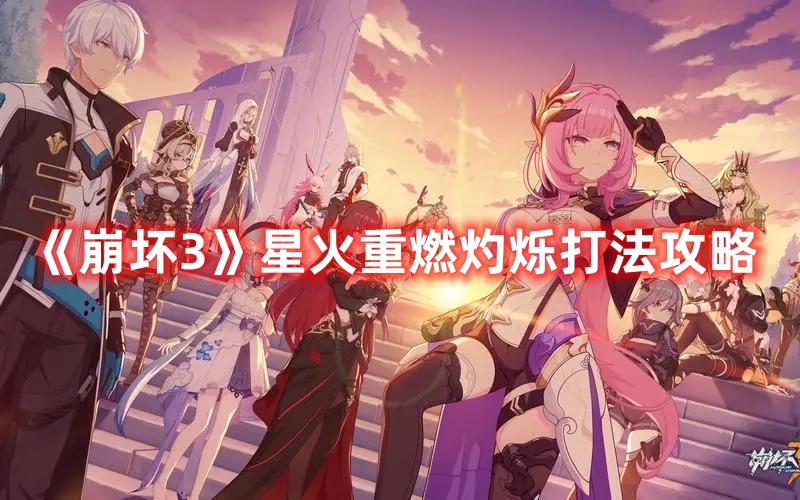《崩壞3》星火重燃灼爍打法攻略