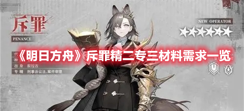 《明日方舟》斥罪精二專三材料需求一覽