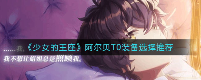 《少女的王座》阿爾貝T0裝備選擇推薦