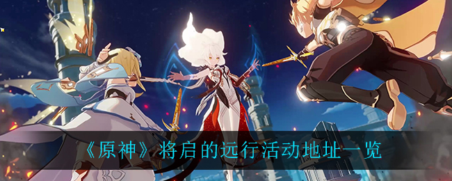 《原神》將啟的遠(yuǎn)行活動地址介紹