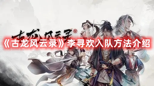 《古龍風(fēng)云錄》李尋歡入隊(duì)方法介紹