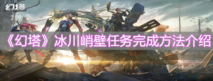 《幻塔》冰川峭壁任務完成方法介紹