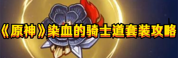 《原神》染血的騎士道套裝攻略