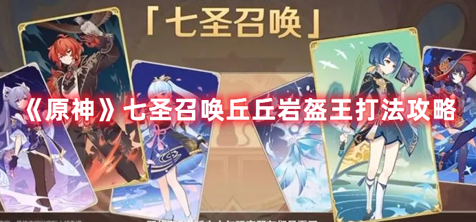 《原神》七圣召喚丘丘巖盔王打法攻略