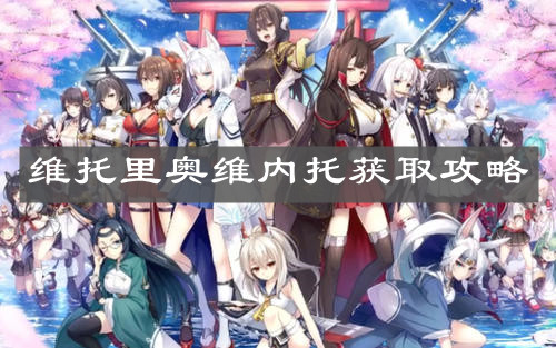 《碧藍(lán)航線》維托里奧維內(nèi)托獲取攻略