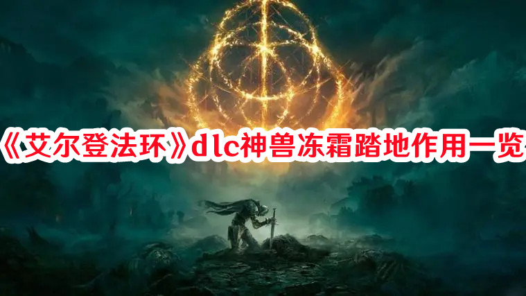 《艾爾登法環》dlc神獸凍霜踏地作用一覽