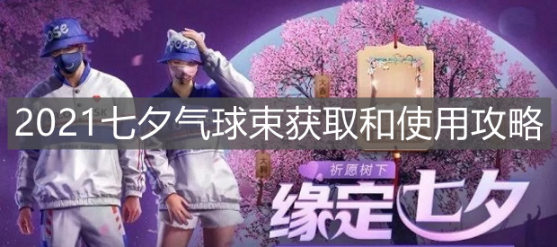 《和平精英》2021七夕氣球束獲取和使用攻略