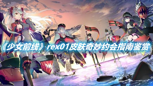 《少女前線》rex01皮膚奇妙約會(huì)指南鑒賞