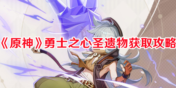 《原神》勇士之心圣遺物獲取攻略