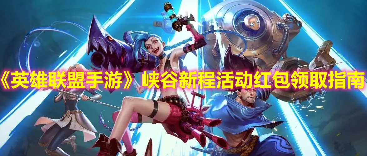《英雄聯盟手游》峽谷新程活動紅包領取指南