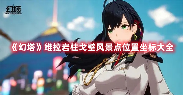 《幻塔》維拉巖柱戈壁風景點位置坐標大全