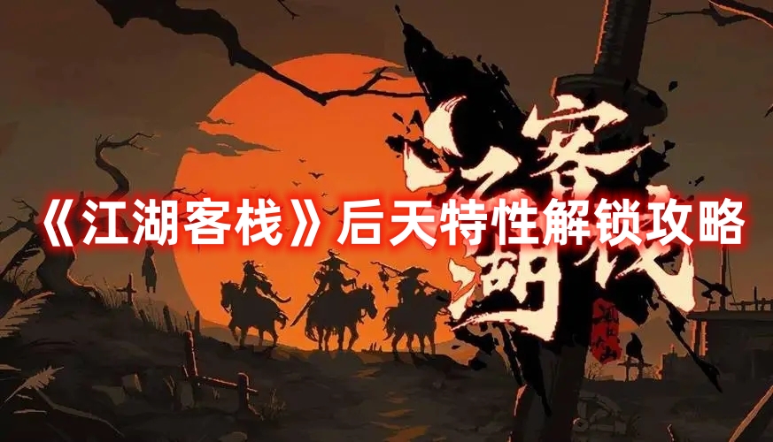 《江湖客棧》后天特性解鎖攻略