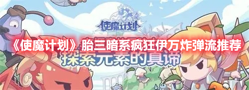 《使魔計(jì)劃》胎三暗系瘋狂伊萬(wàn)炸彈流推薦