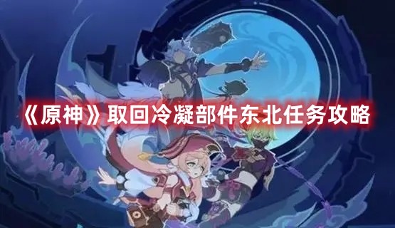 《原神》取回冷凝部件東北任務攻略