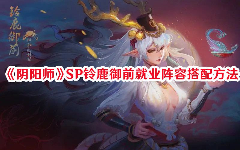 《陰陽師》SP鈴鹿御前就業(yè)陣容搭配方法