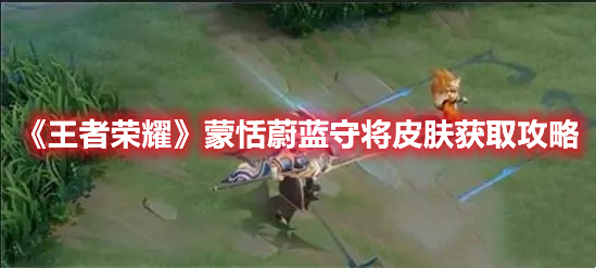 《王者榮耀》蒙恬蔚藍守將皮膚獲取攻略