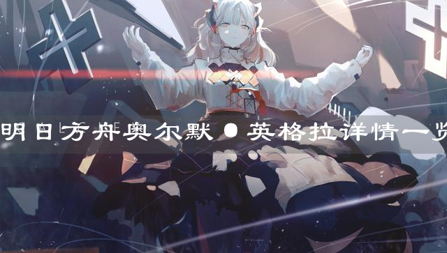 《明日方舟》奧爾默·英格拉詳情一覽