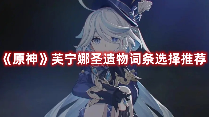 《原神》芙寧娜圣遺物詞條選擇推薦