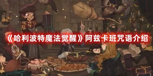 《哈利波特魔法覺醒》阿茲卡班咒語介紹
