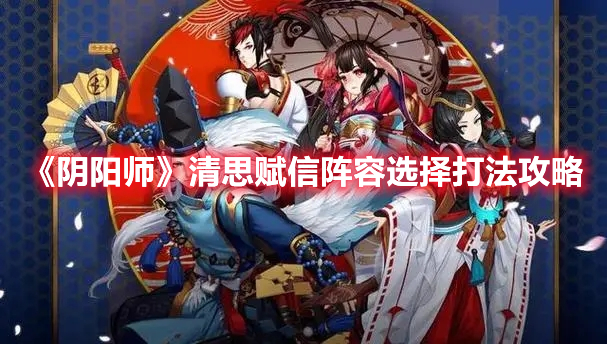 《陰陽師》清思賦信陣容選擇打法攻略