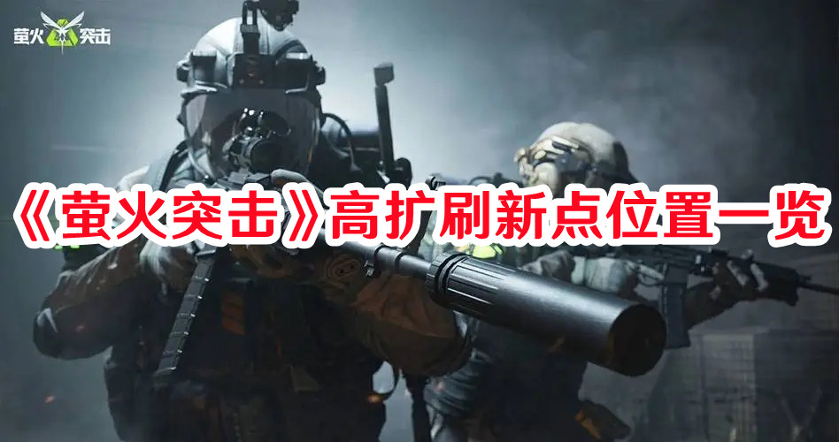 《螢火突擊》高擴刷新點位置一覽
