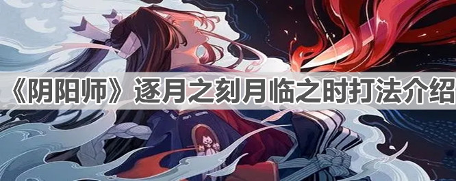 《陰陽(yáng)師》逐月之刻月臨之時(shí)打法介紹