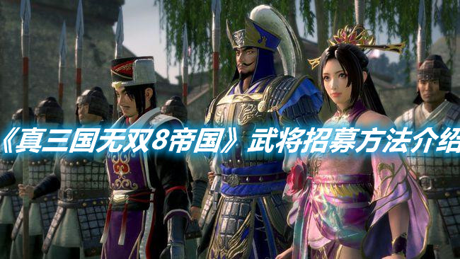 《真三國無雙8帝國》武將招募方法介紹