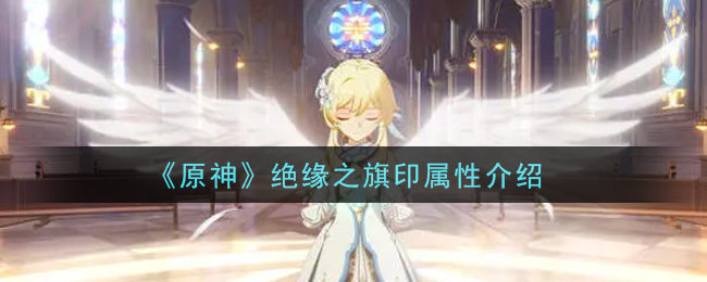 《原神》絕緣之旗印屬性一覽