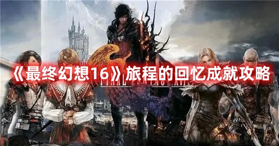 《最終幻想16》旅程的回憶成就攻略