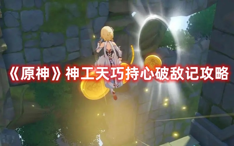 《原神》神工天巧持心破敵記攻略