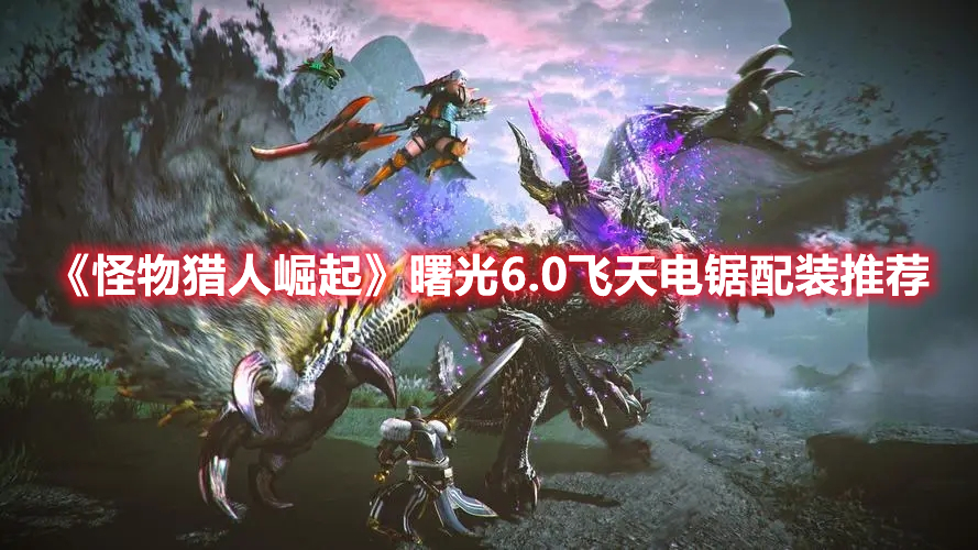 《怪物獵人崛起》曙光6.0飛天電鋸配裝推薦