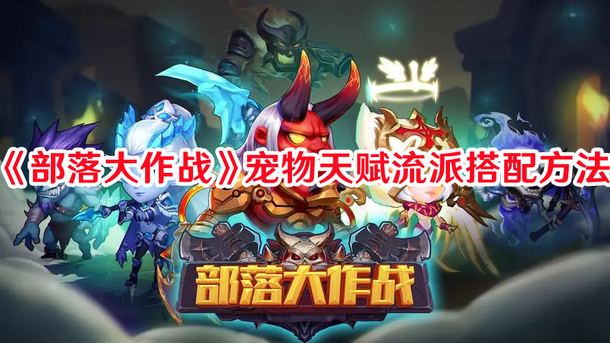 《部落大作戰(zhàn)》寵物天賦流派搭配方法