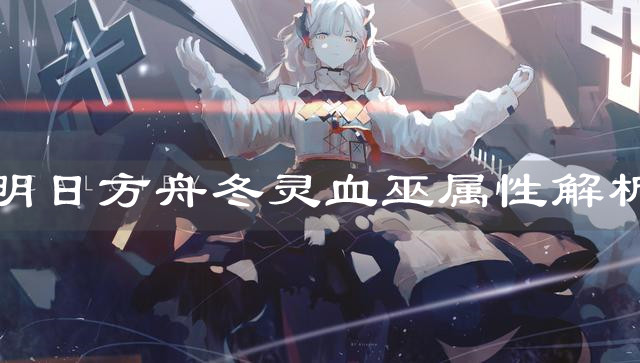 《明日方舟》冬靈血巫屬性解析