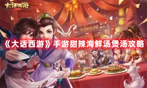 《大話西游》手游甜辣海鮮湯煲湯攻略