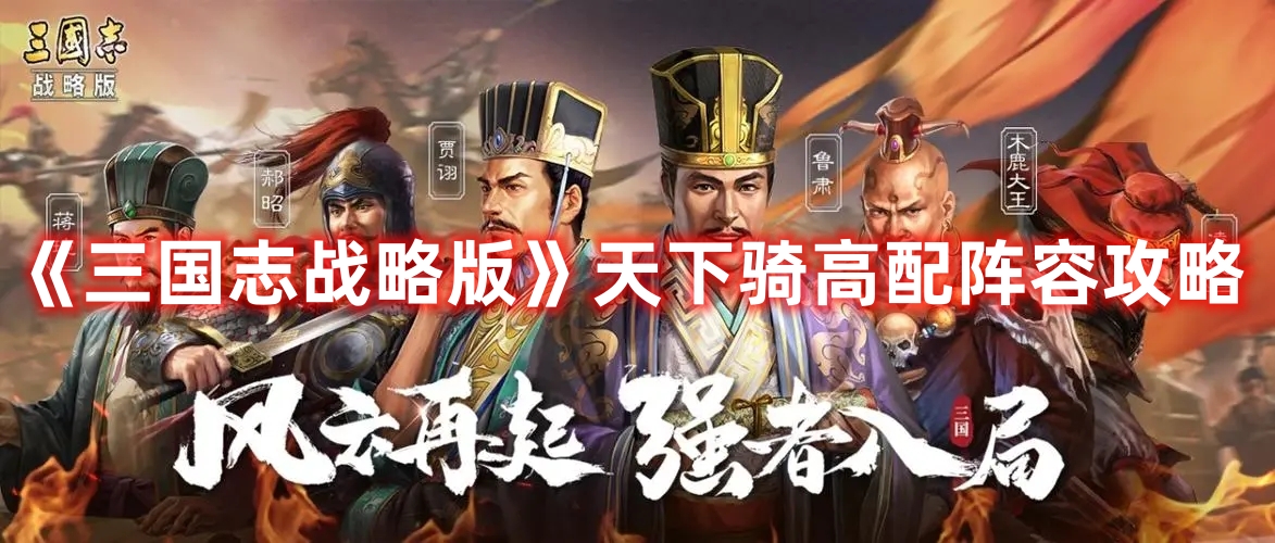 《三國志戰(zhàn)略版》天下騎高配陣容攻略