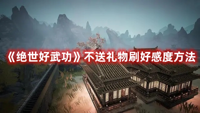 《絕世好武功》不送禮物刷好感度方法