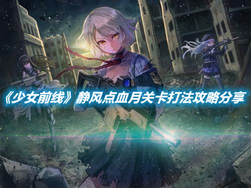 《少女前線》靜風點血月關卡打法攻略分享