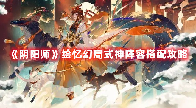 《陰陽師》繪憶幻局式神陣容搭配攻略
