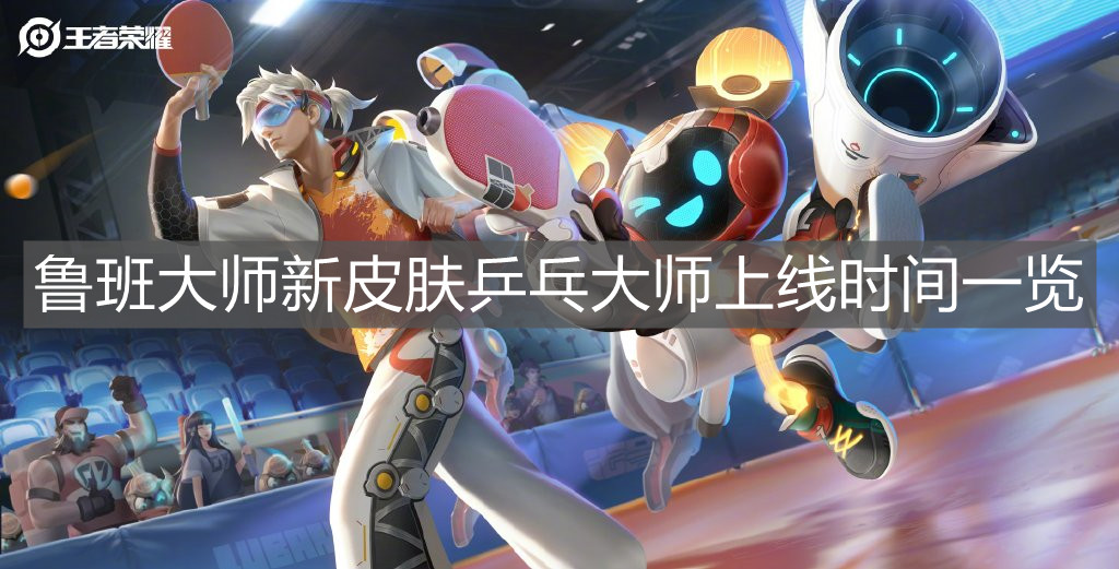 《王者榮耀》魯班大師新皮膚乒乓大師上線時間一覽