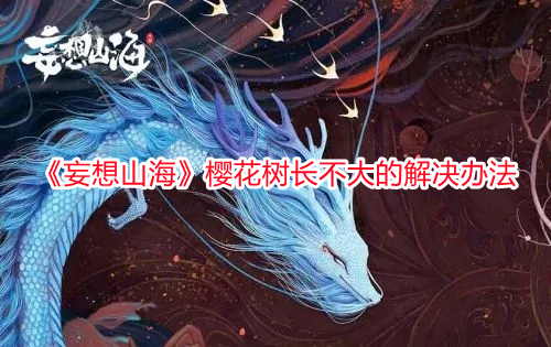 《妄想山海》櫻花樹長不大的解決辦法