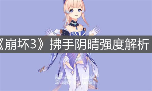 《崩壞3》拂手陰晴強(qiáng)度解析