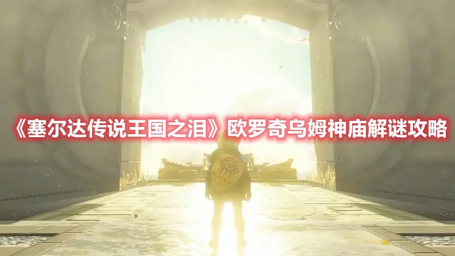 《塞爾達傳說王國之淚》歐羅奇烏姆神廟解謎攻略