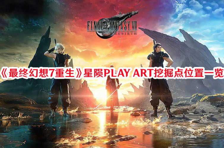 《最終幻想7：重生》星隕PLAY ART挖掘點位置一覽