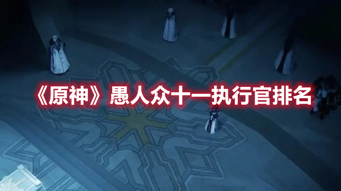 《原神》愚人眾十一執行官排名