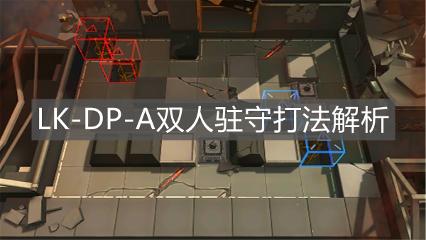 《明日方舟》LK-DP-A雙人駐守打法解析