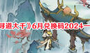 《尋道大千》6月兌換碼2024一覽