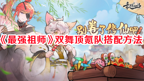 《最強(qiáng)祖師》雙舞頂氪隊(duì)搭配方法