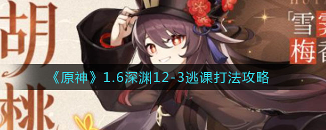 《原神》1.6深淵12-3逃課打法推薦